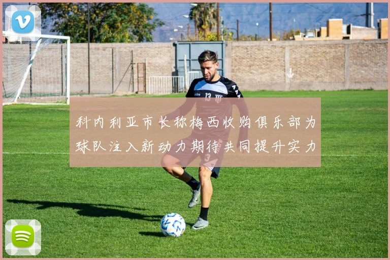 科内利亚市长称梅西收购俱乐部为球队注入新动力期待共同提升实力