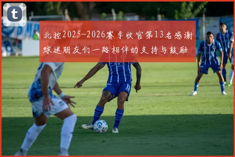 北控2025-2026赛季收官第13名感谢球迷朋友们一路相伴的支持与鼓励