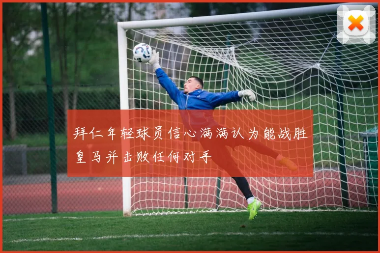 拜仁年轻球员信心满满认为能战胜皇马并击败任何对手