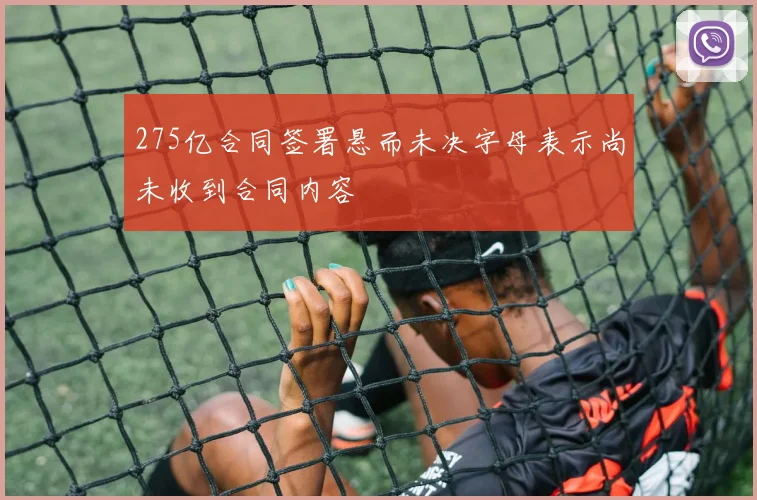 275亿合同签署悬而未决字母表示尚未收到合同内容