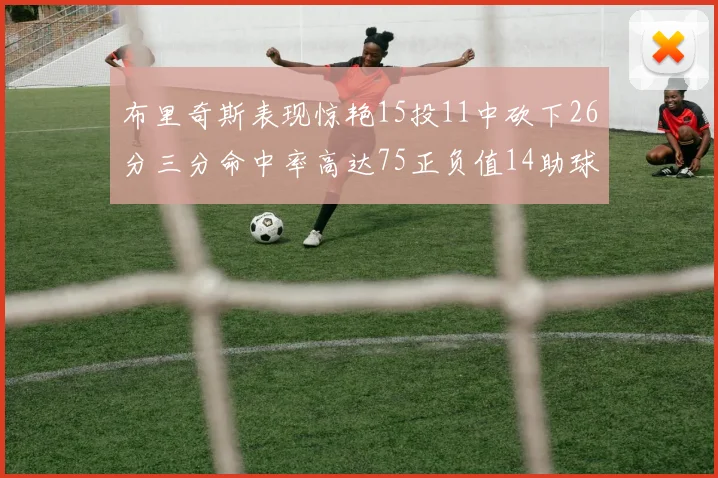 布里奇斯表现惊艳15投11中砍下26分三分命中率高达75正负值14助球队取胜